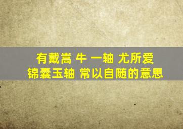 有戴嵩 牛 一轴 尤所爱 锦囊玉轴 常以自随的意思